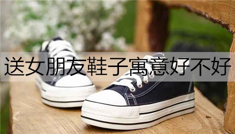 送女朋友鞋子寓意好不好