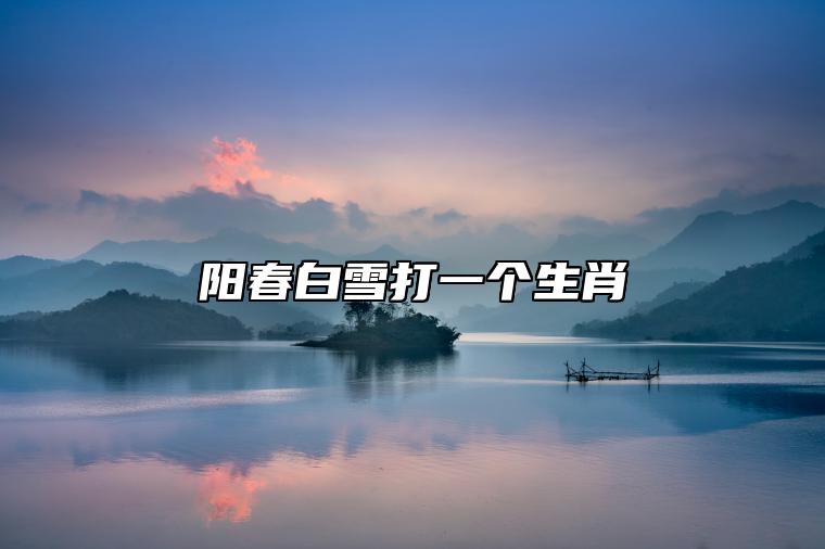 阳春白雪打一个生肖