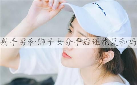 狮子座和射手座分手后能复合吗?和狮子女复合要注意什么