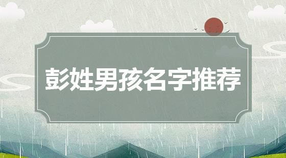 2025蛇年彭姓名字 ,彭姓虎宝宝取名字大全男孩